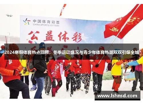 2024寒假体育热点回顾：冬季运动盛况与青少年体育热潮双双引爆全城