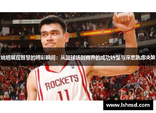 姚明展现智慧的精彩瞬间：从篮球场到商界的成功转型与深思熟虑决策