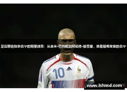 足坛那些复杂名字的明星球员：从吉米·巴特勒到阿诺德·穆恩塞，谁是最难发音的名字