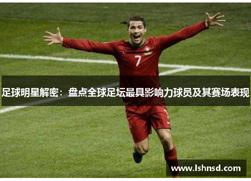 足球明星解密：盘点全球足坛最具影响力球员及其赛场表现