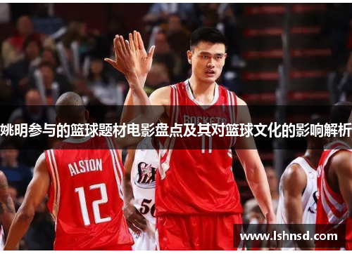 姚明参与的篮球题材电影盘点及其对篮球文化的影响解析