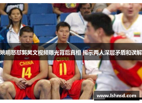 姚明怒怼郭昊文视频曝光背后真相 揭示两人深层矛盾和误解