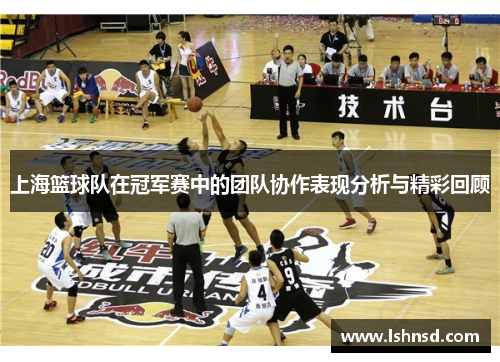 上海篮球队在冠军赛中的团队协作表现分析与精彩回顾
