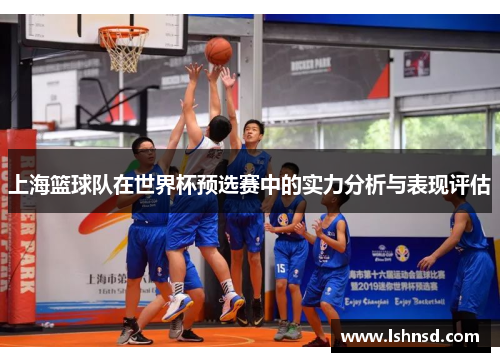 上海篮球队在世界杯预选赛中的实力分析与表现评估