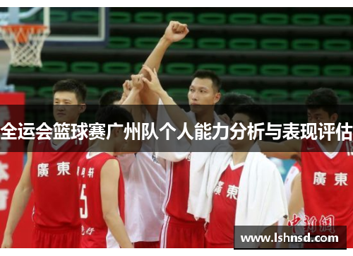 全运会篮球赛广州队个人能力分析与表现评估