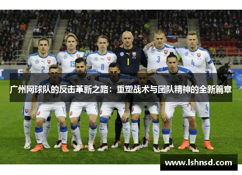 广州网球队的反击革新之路：重塑战术与团队精神的全新篇章