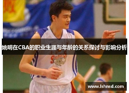 姚明在CBA的职业生涯与年龄的关系探讨与影响分析