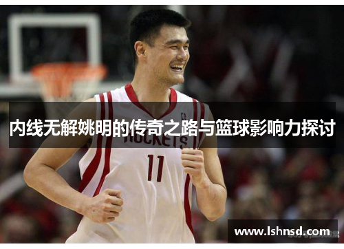 内线无解姚明的传奇之路与篮球影响力探讨