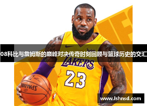 08科比与詹姆斯的巅峰对决传奇时刻回顾与篮球历史的交汇