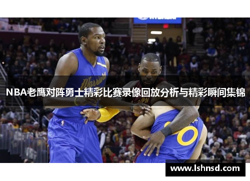 NBA老鹰对阵勇士精彩比赛录像回放分析与精彩瞬间集锦