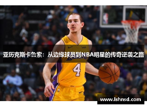 亚历克斯卡鲁索：从边缘球员到NBA明星的传奇逆袭之路