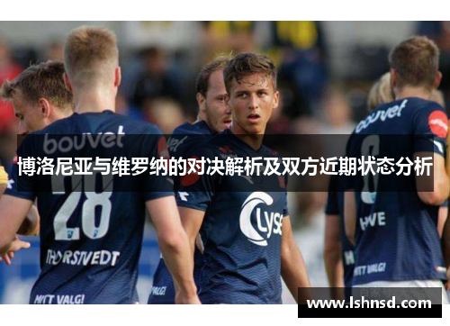 博洛尼亚与维罗纳的对决解析及双方近期状态分析