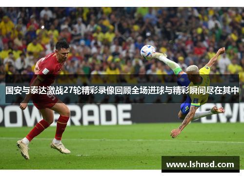 国安与泰达激战27轮精彩录像回顾全场进球与精彩瞬间尽在其中