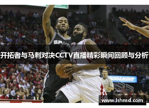 开拓者与马刺对决CCTV直播精彩瞬间回顾与分析