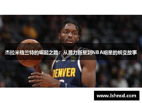 杰拉米格兰特的崛起之路：从潜力新星到NBA明星的蜕变故事