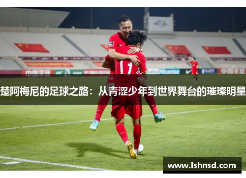 楚阿梅尼的足球之路：从青涩少年到世界舞台的璀璨明星
