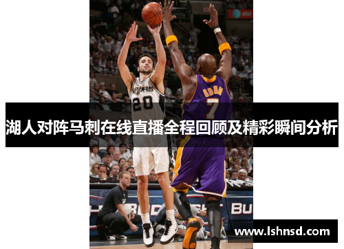 湖人对阵马刺在线直播全程回顾及精彩瞬间分析