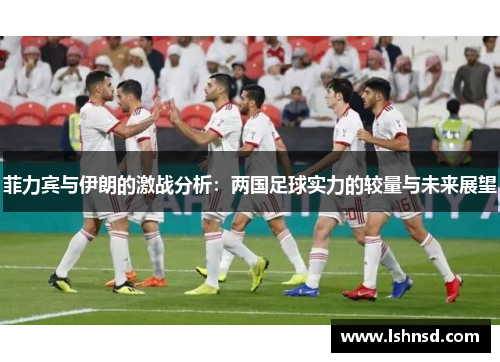菲力宾与伊朗的激战分析：两国足球实力的较量与未来展望